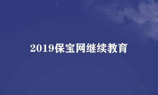 2019保宝网继续教育