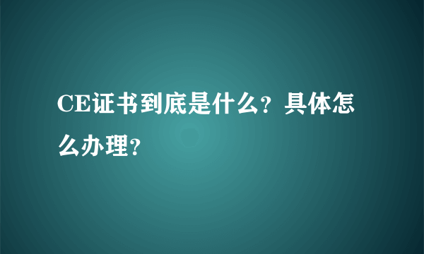 CE证书到底是什么？具体怎么办理？