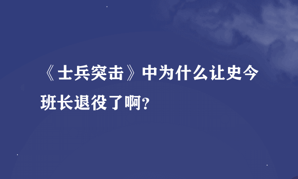 《士兵突击》中为什么让史今班长退役了啊？