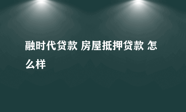融时代贷款 房屋抵押贷款 怎么样