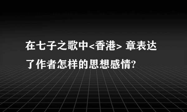 在七子之歌中<香港> 章表达了作者怎样的思想感情?
