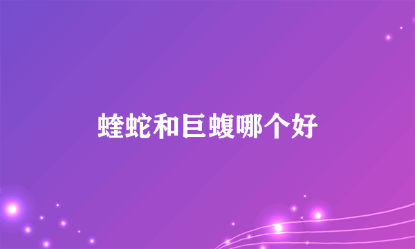 蝰蛇和巨蝮哪个好