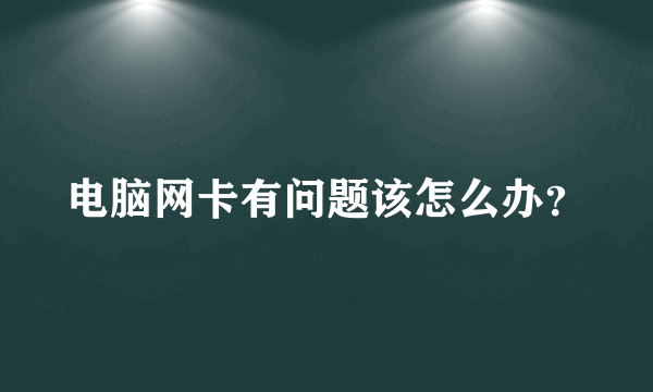 电脑网卡有问题该怎么办？