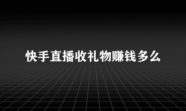 快手直播收礼物赚钱多么