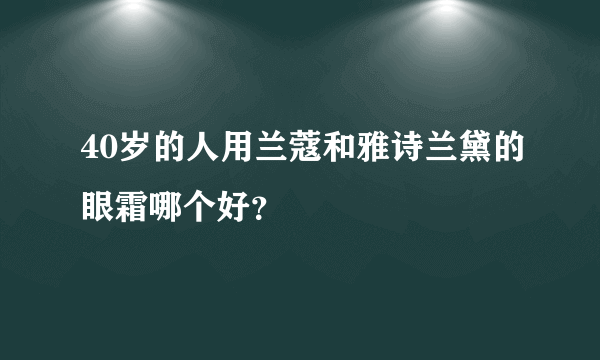 40岁的人用兰蔻和雅诗兰黛的眼霜哪个好？