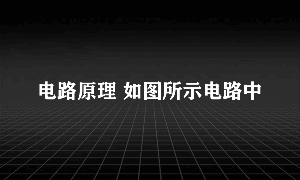 电路原理 如图所示电路中