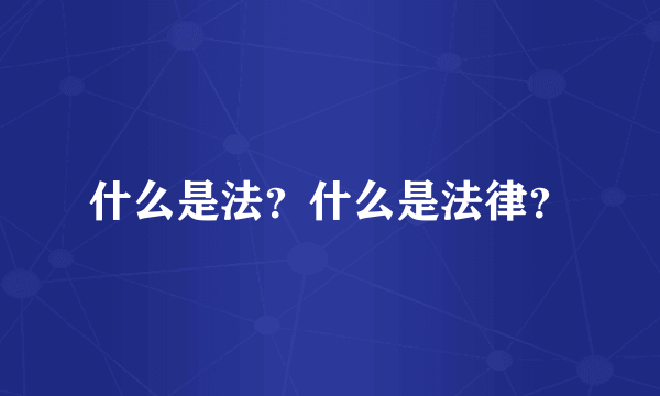 什么是法？什么是法律？