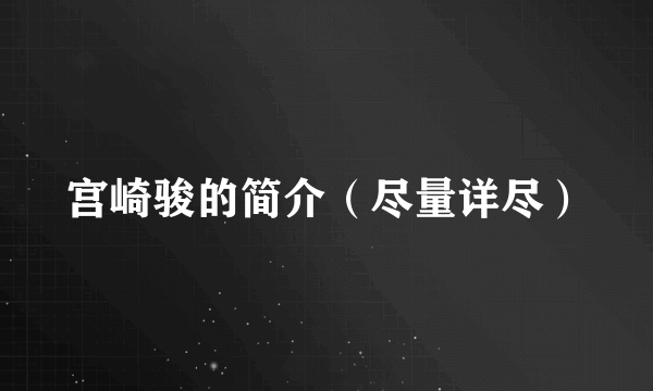 宫崎骏的简介（尽量详尽）