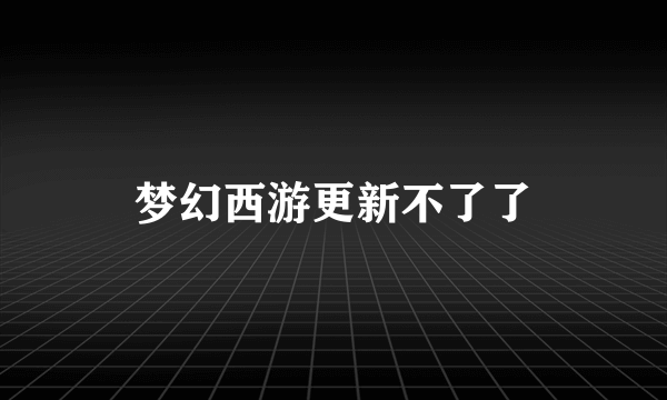 梦幻西游更新不了了