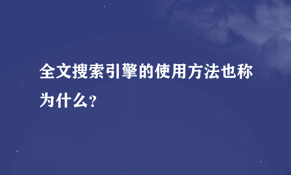 全文搜索引擎的使用方法也称为什么？
