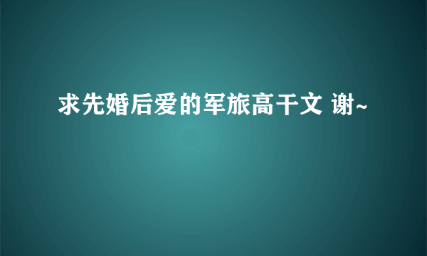 求先婚后爱的军旅高干文 谢~
