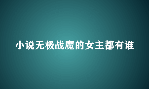 小说无极战魔的女主都有谁