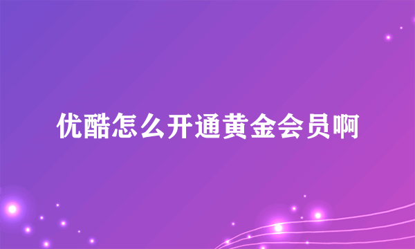 优酷怎么开通黄金会员啊