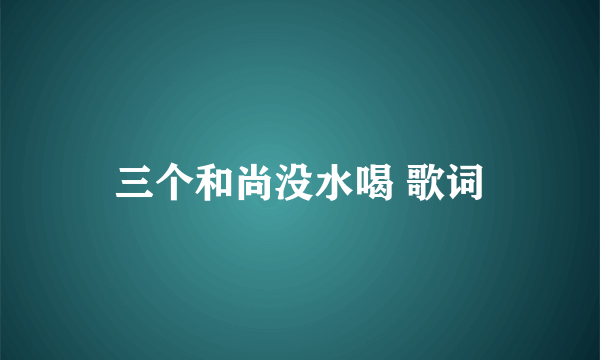 三个和尚没水喝 歌词