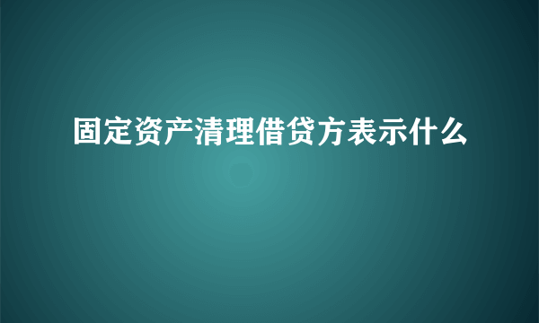固定资产清理借贷方表示什么