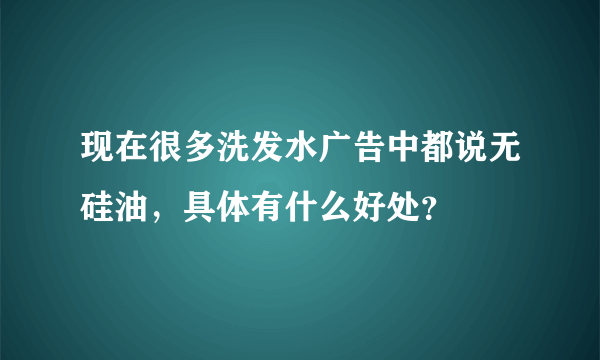 现在很多洗发水广告中都说无硅油，具体有什么好处？