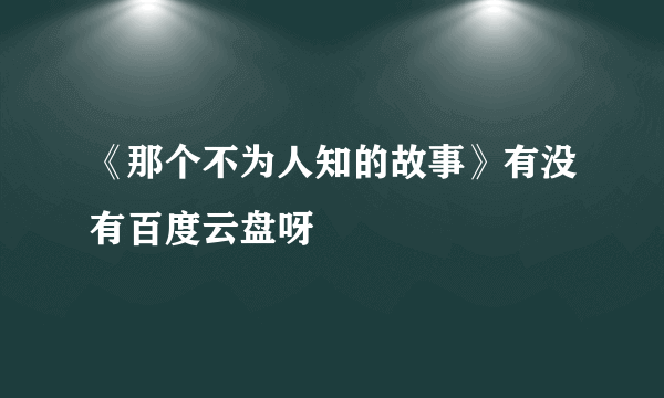 《那个不为人知的故事》有没有百度云盘呀