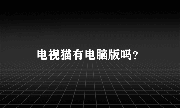 电视猫有电脑版吗？
