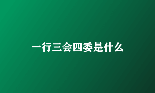 一行三会四委是什么