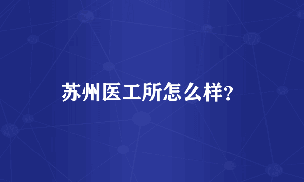 苏州医工所怎么样？