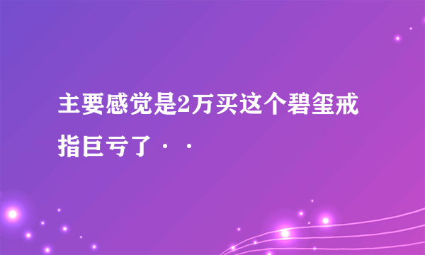 主要感觉是2万买这个碧玺戒指巨亏了··