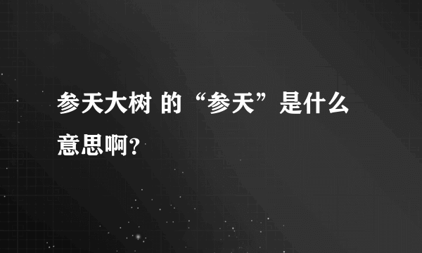 参天大树 的“参天”是什么意思啊？