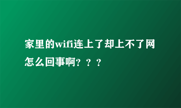 家里的wifi连上了却上不了网怎么回事啊？？？