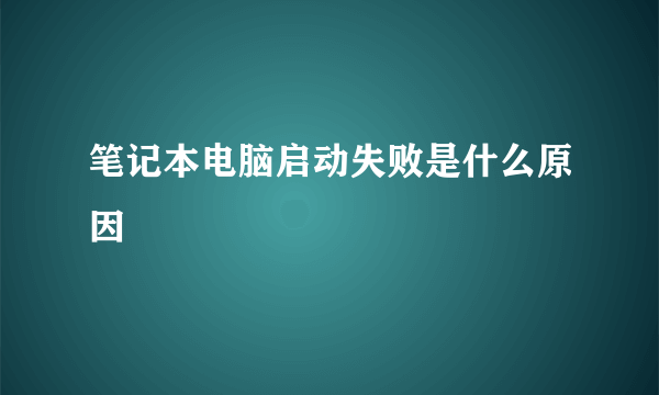 笔记本电脑启动失败是什么原因