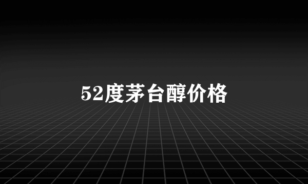 52度茅台醇价格