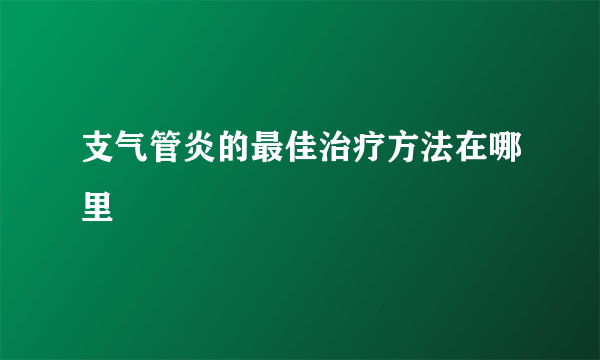 支气管炎的最佳治疗方法在哪里