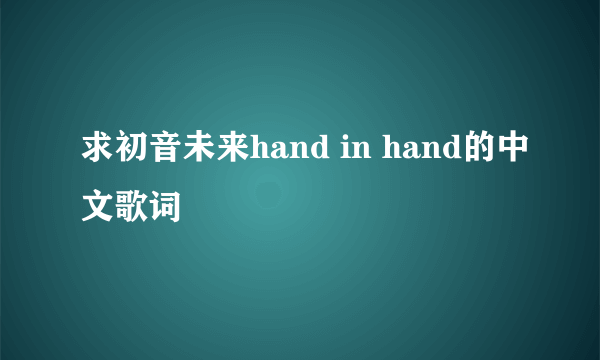 求初音未来hand in hand的中文歌词