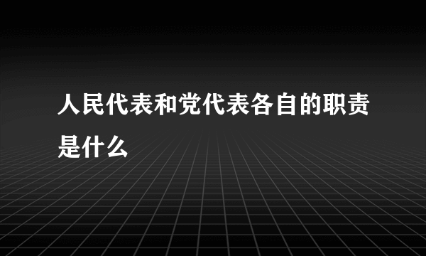 人民代表和党代表各自的职责是什么