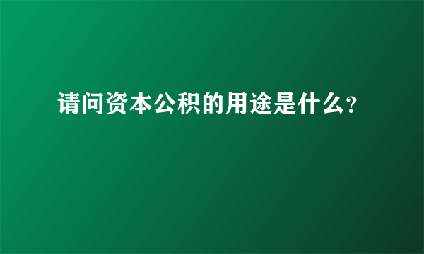 请问资本公积的用途是什么？