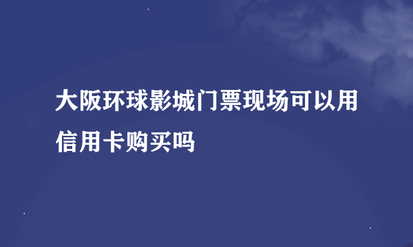 大阪环球影城门票现场可以用信用卡购买吗