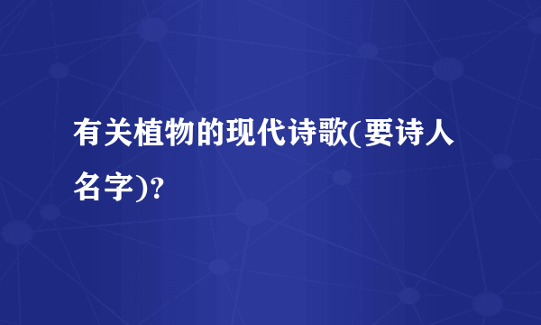 有关植物的现代诗歌(要诗人名字)？