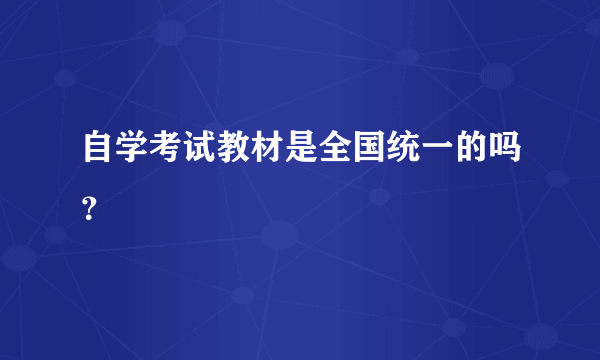 自学考试教材是全国统一的吗？