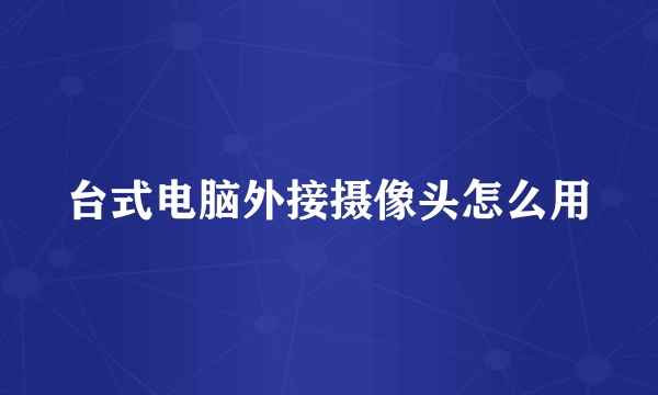 台式电脑外接摄像头怎么用