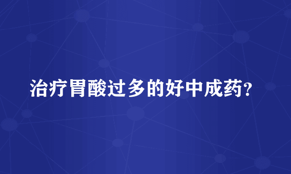 治疗胃酸过多的好中成药？