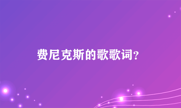 费尼克斯的歌歌词？