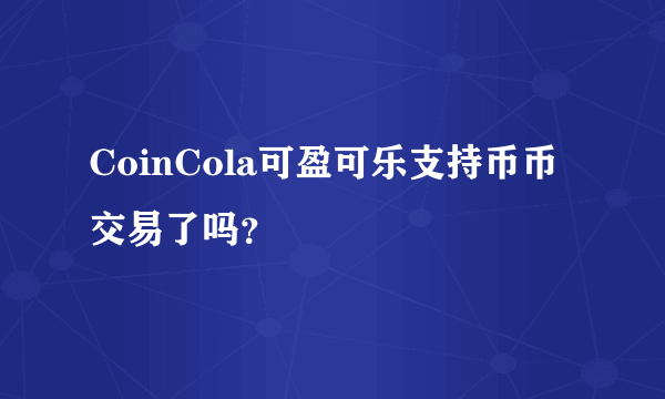 CoinCola可盈可乐支持币币交易了吗？