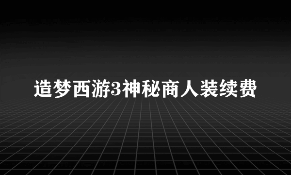 造梦西游3神秘商人装续费