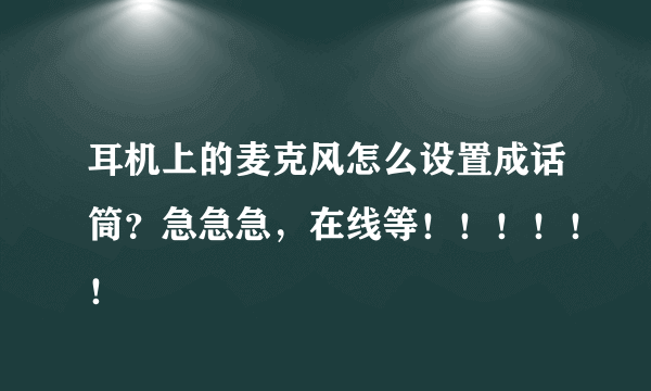 耳机上的麦克风怎么设置成话筒？急急急，在线等！！！！！！