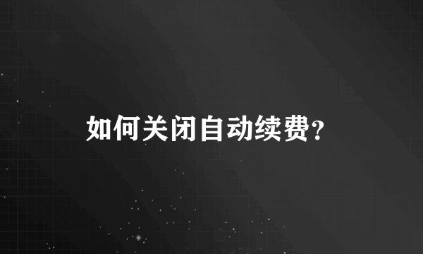 如何关闭自动续费？