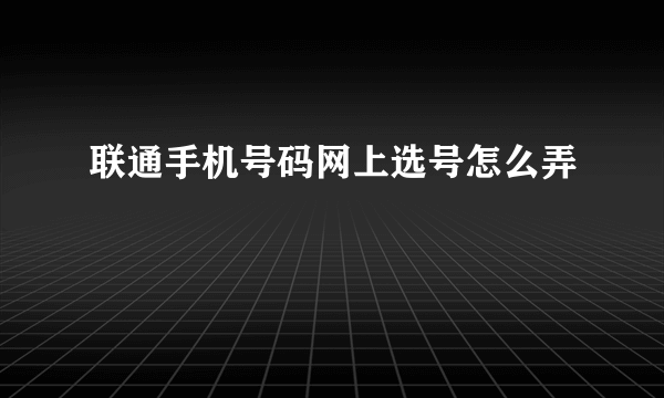 联通手机号码网上选号怎么弄