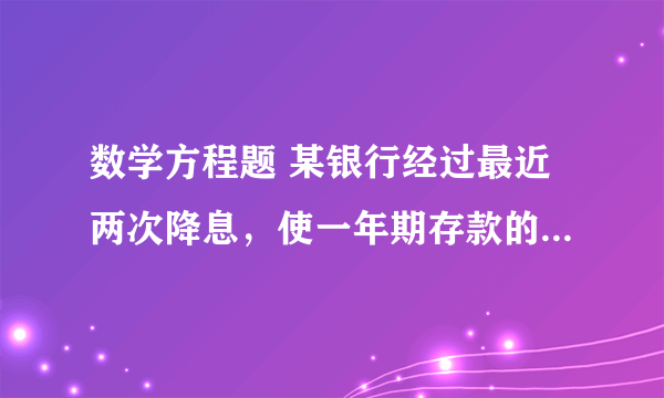 数学方程题 某银行经过最近两次降息，使一年期存款的年利率由 2.25%降至1.96%平均每次降息的百分率是多少