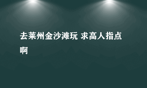去莱州金沙滩玩 求高人指点啊