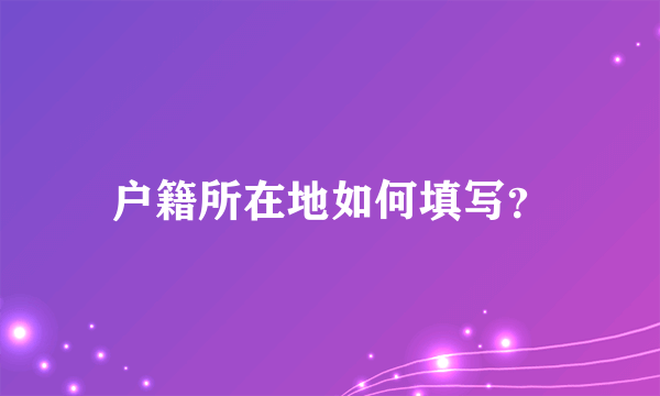 户籍所在地如何填写？