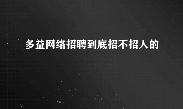 多益网络招聘到底招不招人的