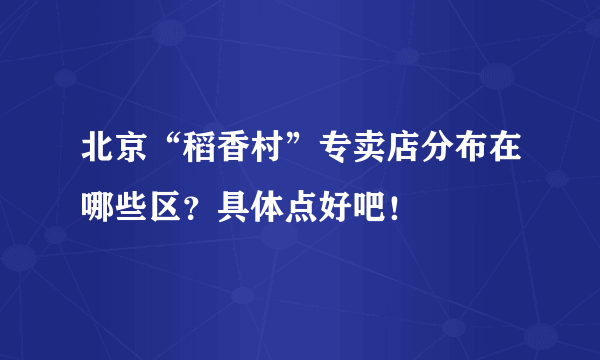 北京“稻香村”专卖店分布在哪些区？具体点好吧！