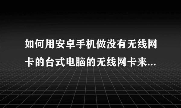 如何用安卓手机做没有无线网卡的台式电脑的无线网卡来开启WIFI热点？